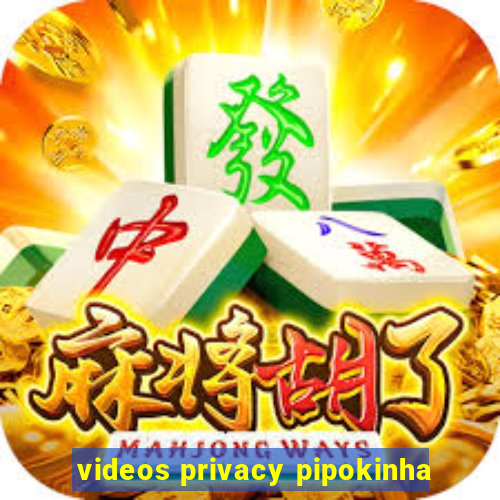 videos privacy pipokinha